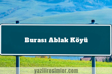 Burası Ablak Köyü