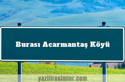 Burası Acarmantaş Köyü