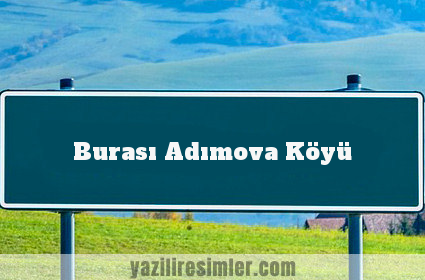 Burası Adımova Köyü