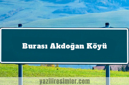 Burası Akdoğan Köyü