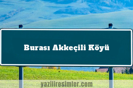 Burası Akkeçili Köyü