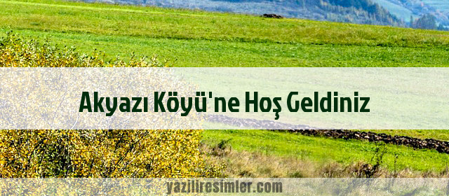 Akyazı Köyü'ne Hoş Geldiniz