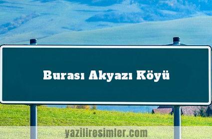 Burası Akyazı Köyü