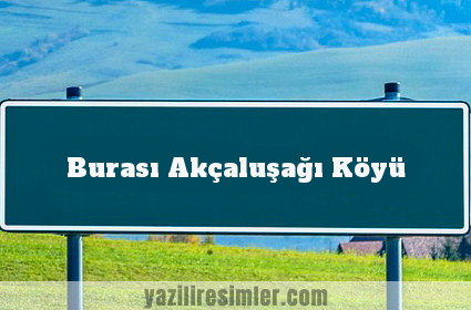 Burası Akçaluşağı Köyü