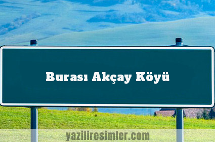 Burası Akçay Köyü