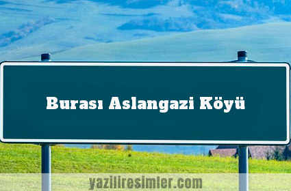 Burası Aslangazi Köyü