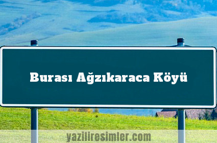 Burası Ağzıkaraca Köyü