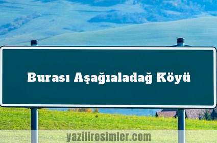 Burası Aşağıaladağ Köyü