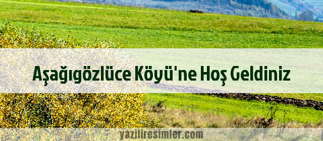 Aşağıgözlüce Köyü'ne Hoş Geldiniz