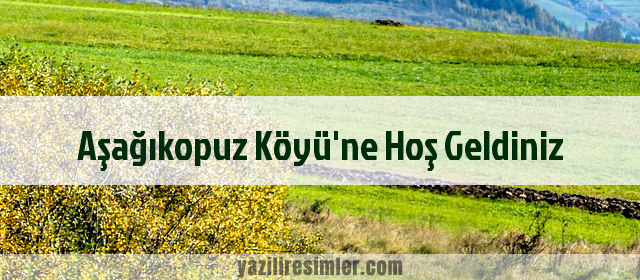 Aşağıkopuz Köyü'ne Hoş Geldiniz