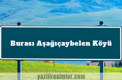 Burası Aşağıçaybelen Köyü