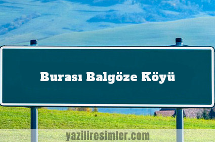 Burası Balgöze Köyü