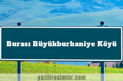 Burası Büyükburhaniye Köyü