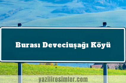 Burası Deveciuşağı Köyü