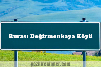 Burası Değirmenkaya Köyü