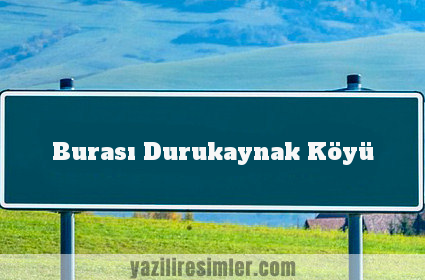 Burası Durukaynak Köyü