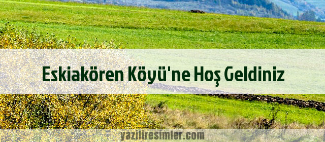 Eskiakören Köyü'ne Hoş Geldiniz