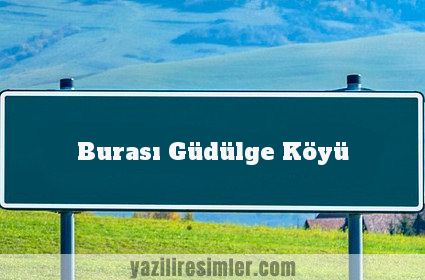 Burası Güdülge Köyü