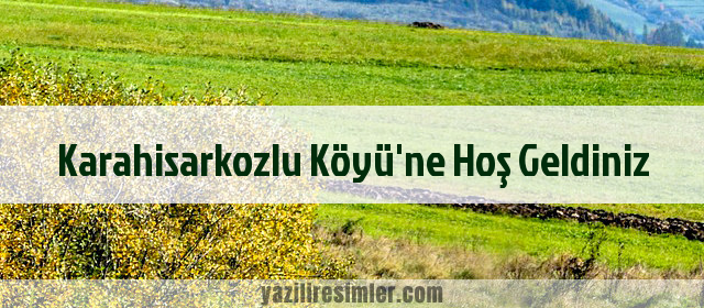 Karahisarkozlu Köyü'ne Hoş Geldiniz