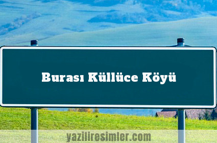 Burası Küllüce Köyü