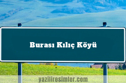 Burası Kılıç Köyü