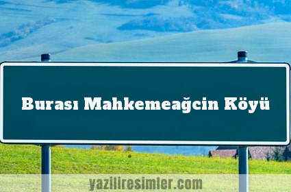 Burası Mahkemeağcin Köyü