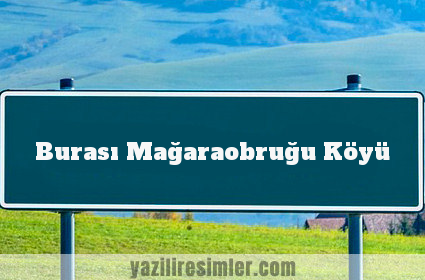 Burası Mağaraobruğu Köyü