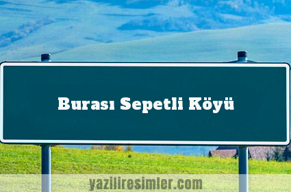 Burası Sepetli Köyü