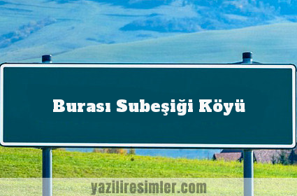 Burası Subeşiği Köyü