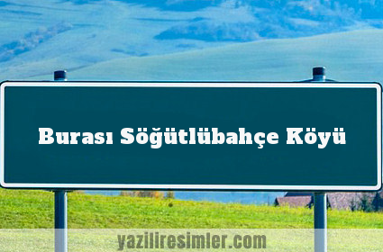 Burası Söğütlübahçe Köyü