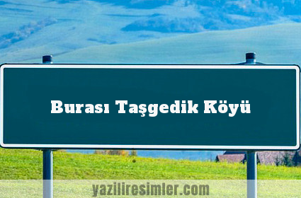 Burası Taşgedik Köyü