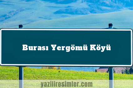 Burası Yergömü Köyü