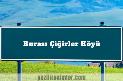 Burası Çiğirler Köyü