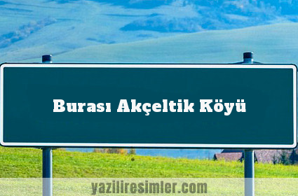 Burası Akçeltik Köyü