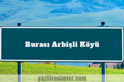 Burası Arbişli Köyü