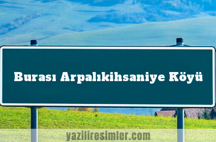 Burası Arpalıkihsaniye Köyü