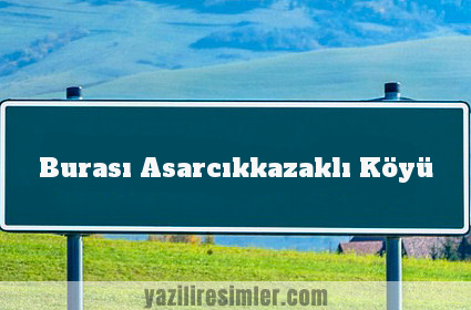 Burası Asarcıkkazaklı Köyü