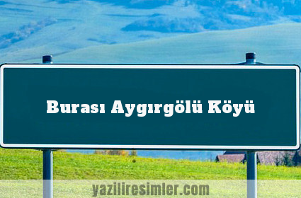 Burası Aygırgölü Köyü