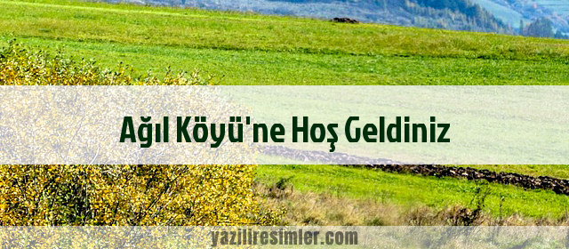 Ağıl Köyü'ne Hoş Geldiniz