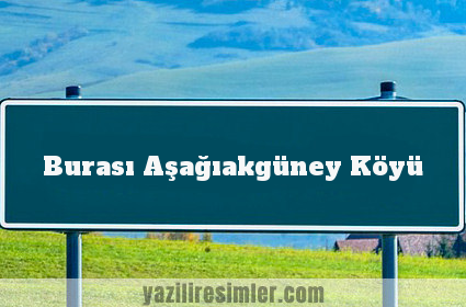 Burası Aşağıakgüney Köyü