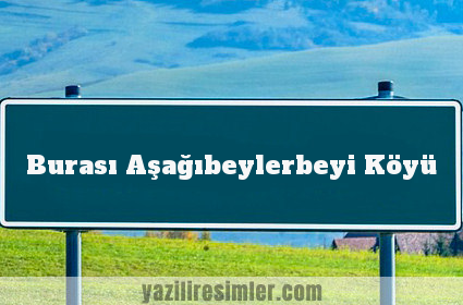 Burası Aşağıbeylerbeyi Köyü