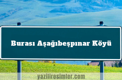 Burası Aşağıbeşpınar Köyü