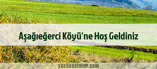 Aşağıeğerci Köyü'ne Hoş Geldiniz