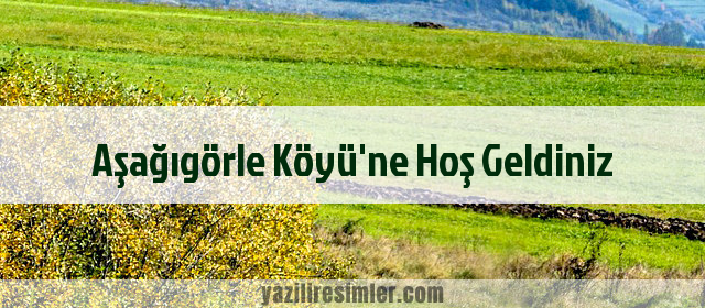 Aşağıgörle Köyü'ne Hoş Geldiniz