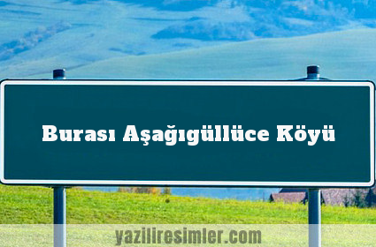 Burası Aşağıgüllüce Köyü