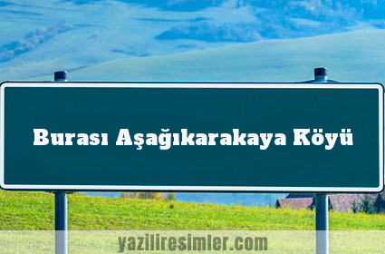 Burası Aşağıkarakaya Köyü