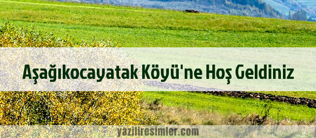 Aşağıkocayatak Köyü'ne Hoş Geldiniz