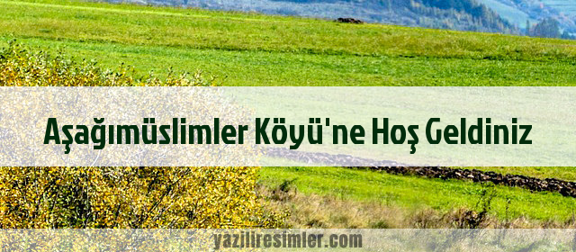 Aşağımüslimler Köyü'ne Hoş Geldiniz