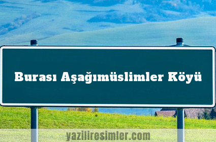 Burası Aşağımüslimler Köyü