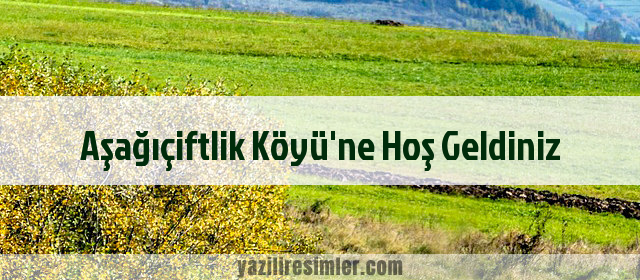 Aşağıçiftlik Köyü'ne Hoş Geldiniz